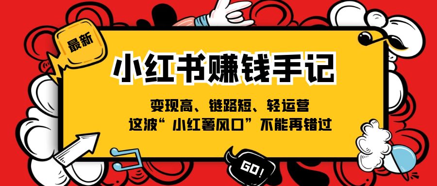 （11531期）小红书-赚钱手记，变现高、链路短、轻运营，这波“小红薯风口”不能再错过-智创网