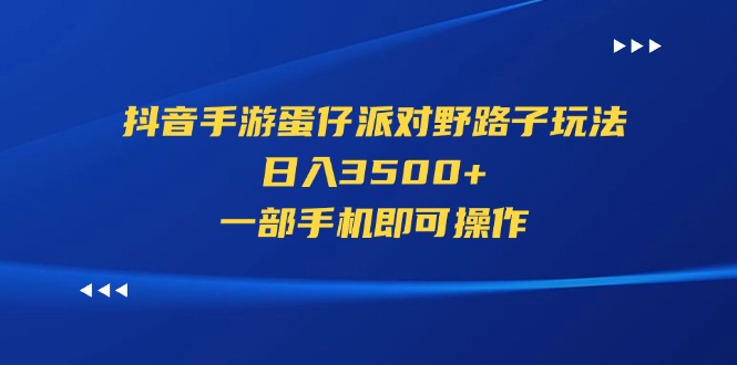 （11539期）抖音手游蛋仔派对野路子玩法，日入3500+，一部手机即可操作-智创网