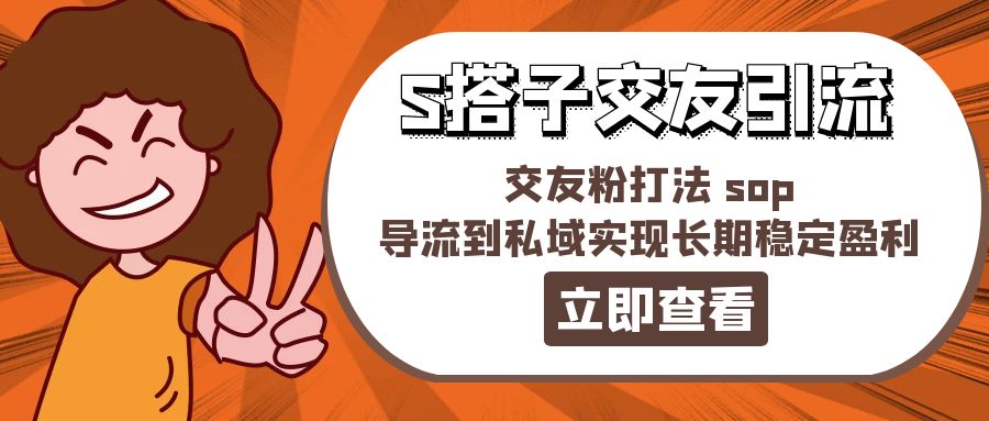 （11548期）某收费888-S搭子交友引流，交友粉打法 sop，导流到私域实现长期稳定盈利-智创网