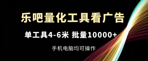 乐吧量化工具看广告，单工具4-6米，批量1w+，手机电脑均可操作【揭秘】-智创网