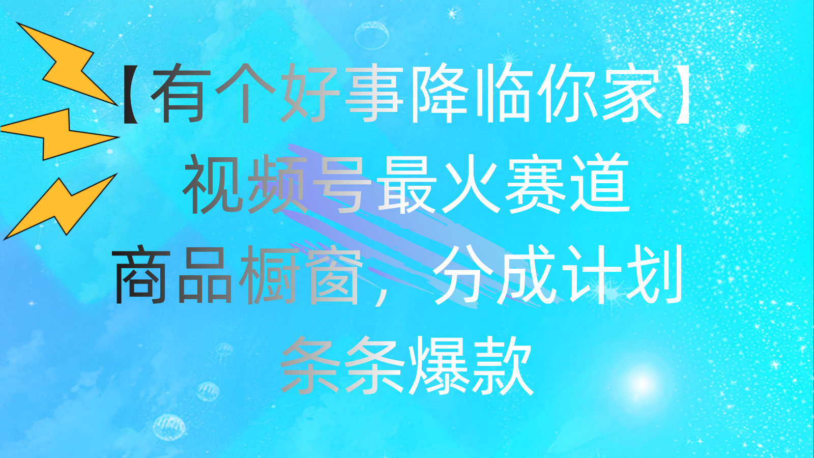 （11564期）有个好事 降临你家：视频号最火赛道，商品橱窗，分成计划 条条爆款，每…-智创网