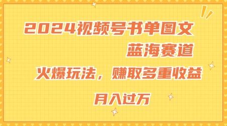 2024视频号书单图文蓝海赛道，火爆玩法，赚取多重收益，小白轻松上手，月入上万【揭秘】-智创网