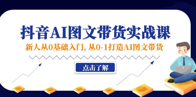 （11567期）新人从0基础入门，抖音-AI图文带货实战课，从0-1打造AI图文带货-智创网