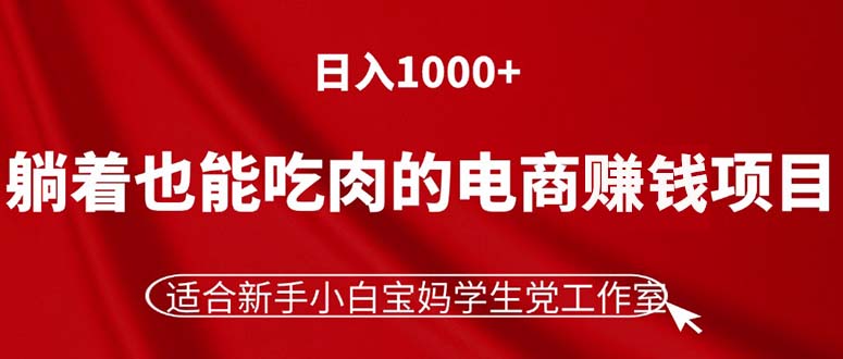 （11571期）躺着也能吃肉的电商赚钱项目，日入1000+，适合新手小白宝妈学生党工作室-智创网