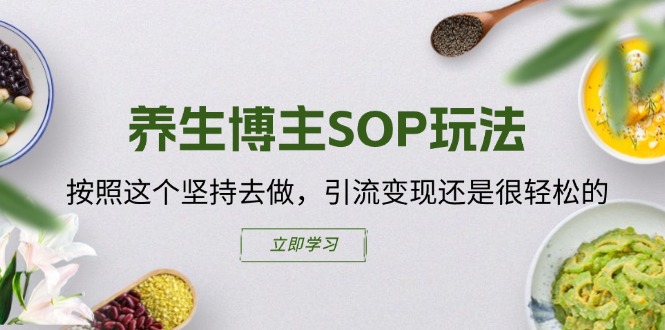 （11572期）养生博主SOP玩法，按照这个坚持去做，引流变现还是很轻松的-智创网