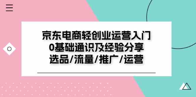 京东电商轻创业运营入门0基础通识及经验分享：选品/流量/推广/运营-智创网