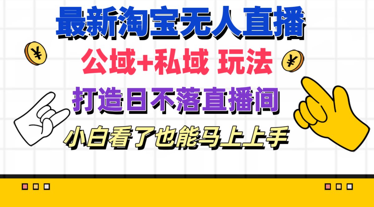 （11586期）最新淘宝无人直播 公域+私域玩法打造真正的日不落直播间 小白看了也能…-智创网