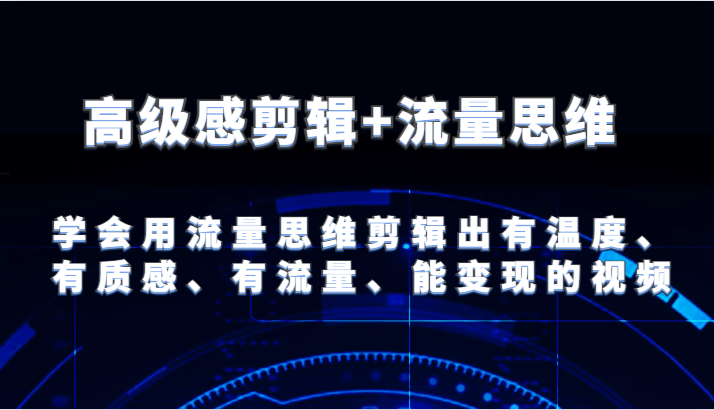 高级感剪辑+流量思维 学会用流量思维剪辑出有温度、有质感、有流量、能变现的视频-智创网