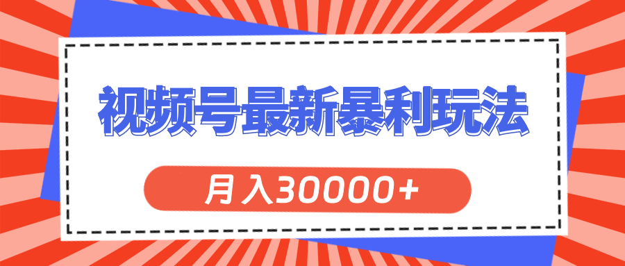 （11588期）视频号最新暴利玩法，轻松月入30000+-智创网