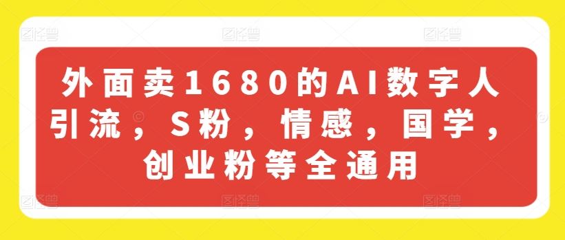 外面卖1680的AI数字人引流，S粉，情感，国学，创业粉等全通用-智创网