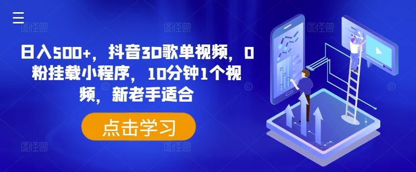日入500+，抖音3D歌单视频，0粉挂载小程序，10分钟1个视频，新老手适合【揭秘】-智创网