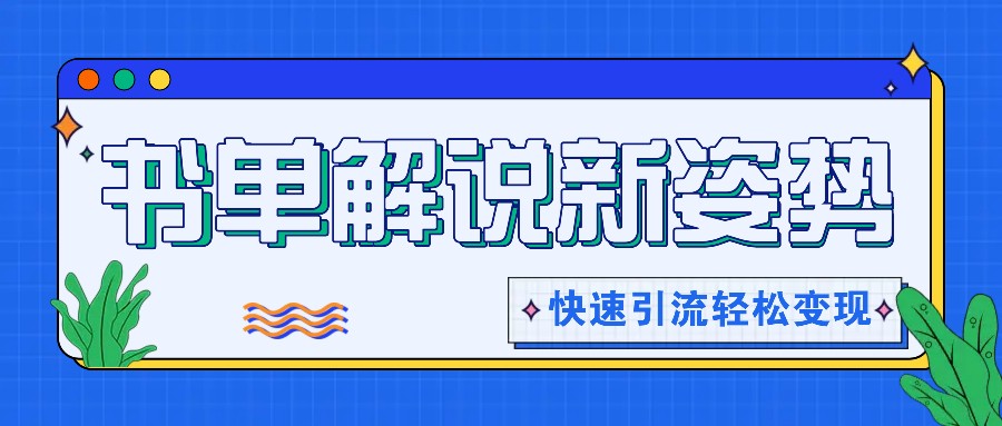 书单解说玩法快速引流，解锁阅读新姿势，原创视频轻松变现！-智创网