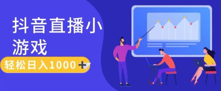 靠抖音直播小游戏，轻松日入1K+，需真人讲解，落地保姆级教【揭秘】-智创网