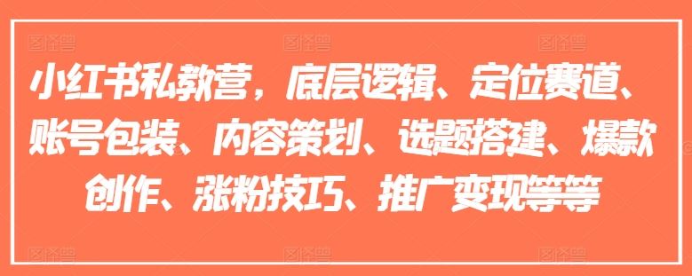 小红书私教营，底层逻辑、定位赛道、账号包装、内容策划、选题搭建、爆款创作、涨粉技巧、推广变现等等-智创网