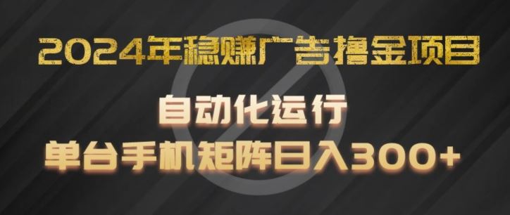 2024年稳赚广告撸金项目，全程自动化运行，单台手机就可以矩阵操作，日入300+【揭秘】-智创网