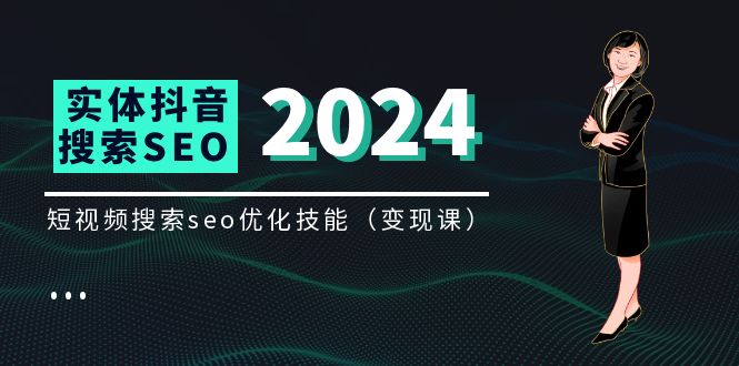 （11635期）实体 抖音搜索（抖音SEO）变现课，短视频搜索seo优化技能（8节视频课）-智创网