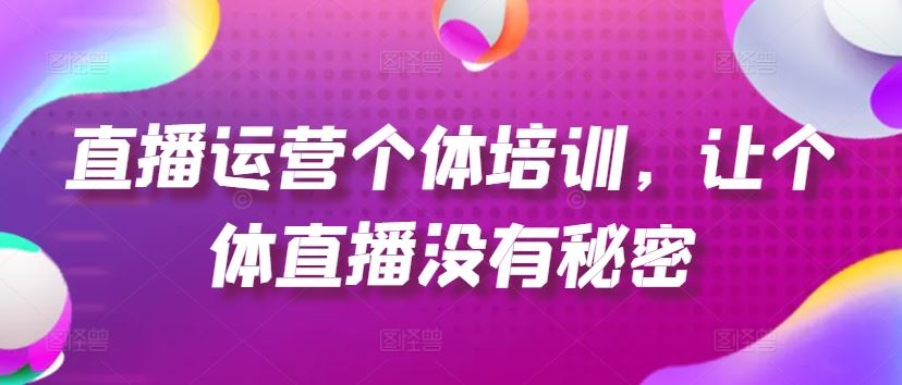 直播运营个体培训，让个体直播没有秘密，起号、货源、单品打爆、投流等玩法-智创网