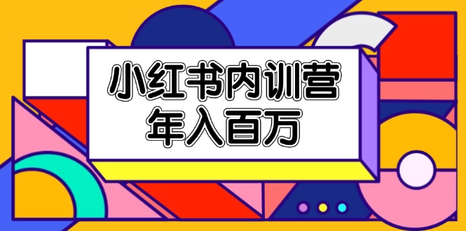 小红书内训营，底层逻辑/定位赛道/账号包装/内容策划/爆款创作/年入百万-智创网
