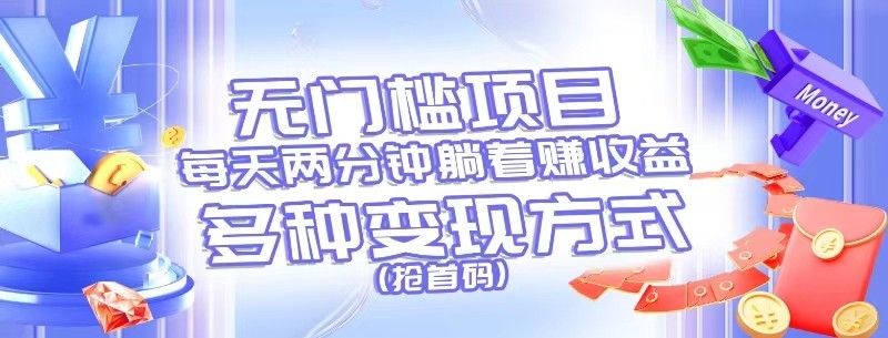 无门槛项目，每天花两分钟躺着收益，多种收益方式（抢首码）-智创网