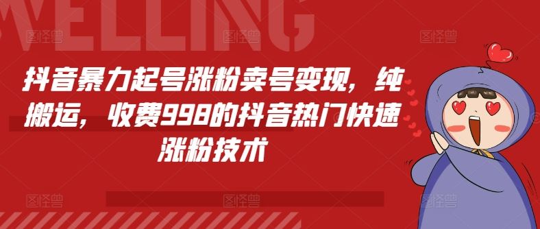 抖音暴力起号涨粉卖号变现，纯搬运，收费998的抖音热门快速涨粉技术-智创网