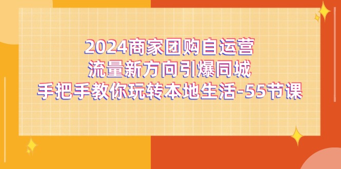 2024商家团购自运营流量新方向引爆同城，手把手教你玩转本地生活（67节完整版）-智创网