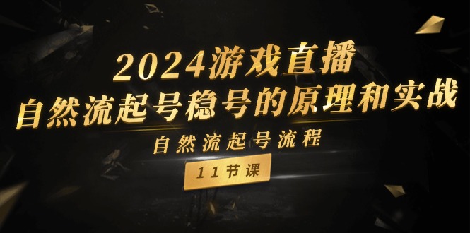 2024游戏直播自然流起号稳号的原理和实战，自然流起号流程（11节）-智创网