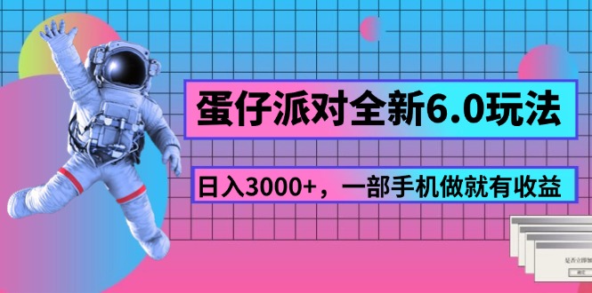 （11660期）蛋仔派对全新6.0玩法，，日入3000+，一部手机做就有收益-智创网
