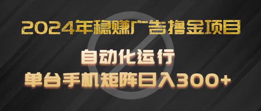 2024年稳赚广告撸金项目，全程自动化运行，单台手机就可以矩阵操作，日入300+-智创网