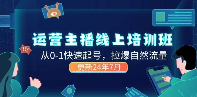 （11672期）2024运营 主播线上培训班，从0-1快速起号，拉爆自然流量 (更新24年7月)-智创网