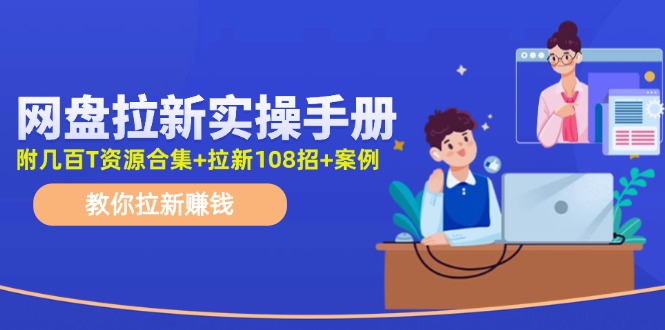 （11679期）网盘拉新实操手册：教你拉新赚钱（附几百T资源合集+拉新108招+案例）-智创网