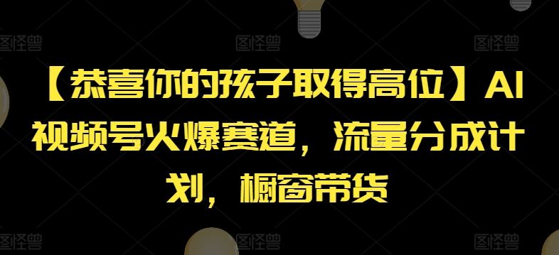 【恭喜你的孩子取得高位】AI视频号火爆赛道，流量分成计划，橱窗带货【揭秘】-智创网