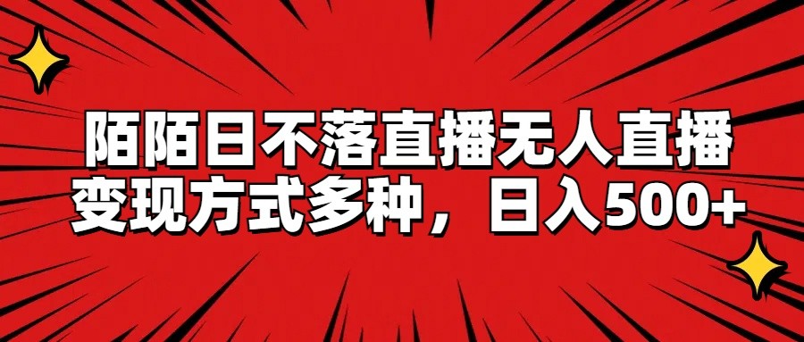 陌陌日不落直播无人直播，变现方式多种，日入500+-智创网