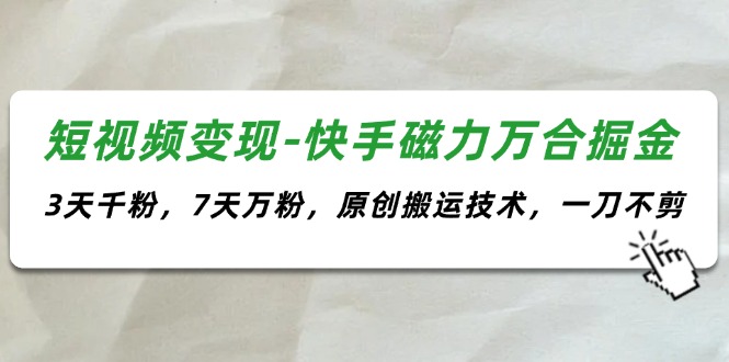 （11691期）短视频变现-快手磁力万合掘金，3天千粉，7天万粉，原创搬运技术，一刀不剪-智创网