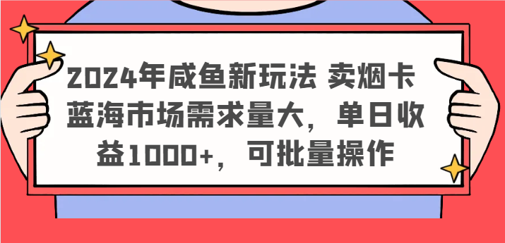 2024年咸鱼新玩法 卖烟卡 蓝海市场需求量大，单日收益1000+，可批量操作-智创网