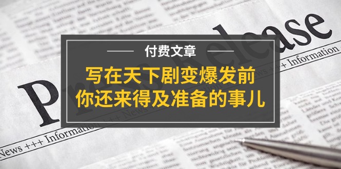 公众号付费文章《写在天下剧变爆发前，你还来得及准备的事儿》-智创网
