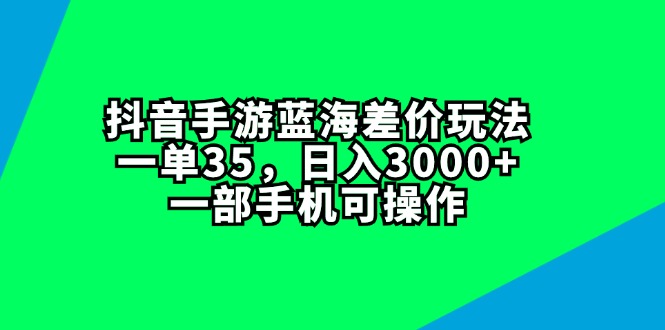 （11714期）抖音手游蓝海差价玩法，一单35，日入3000+，一部手机可操作-智创网