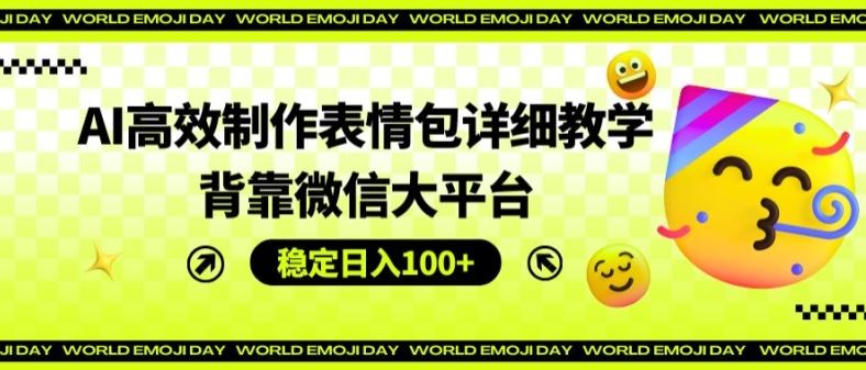 AI高效制作表情包详细教学，背靠微信大平台，稳定日入100+【揭秘】-智创网