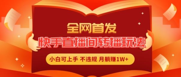 全网首发，快手直播间转播玩法简单躺赚，真正的全无人直播，小白轻松上手月入1W+【揭秘】-智创网