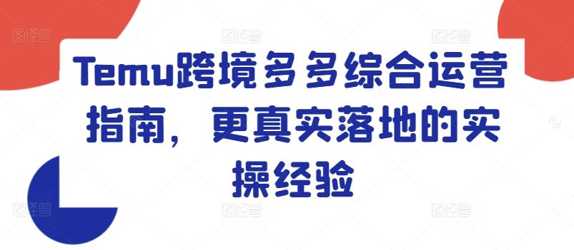 Temu跨境多多综合运营指南，更真实落地的实操经验-智创网
