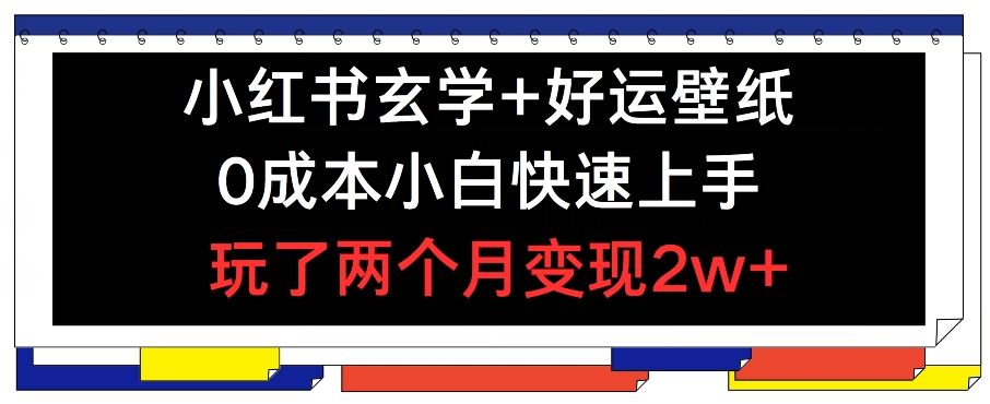 小红书玄学+好运壁纸玩法，0成本小白快速上手，玩了两个月变现2w+ 【揭秘】-智创网
