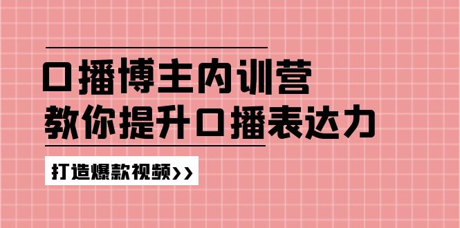 高级口播博主内训营：百万粉丝博主教你提升口播表达力，打造爆款视频-智创网