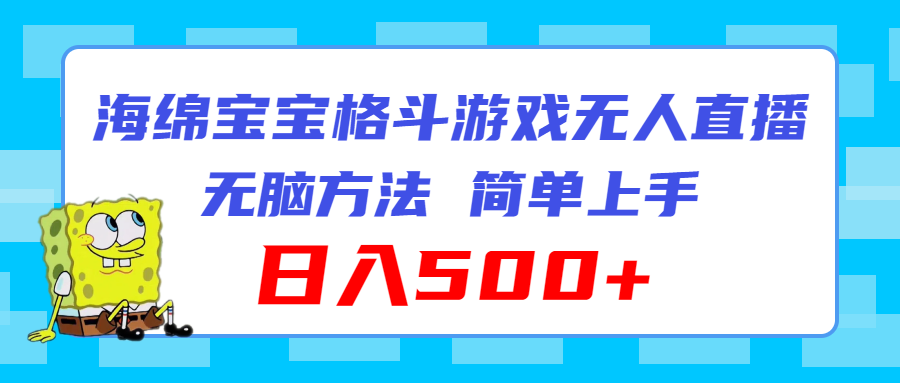 （11739期）海绵宝宝格斗对战无人直播，无脑玩法，简单上手，日入500+-智创网