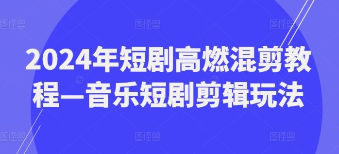 2024年短剧高燃混剪教程—音乐短剧剪辑玩法-智创网