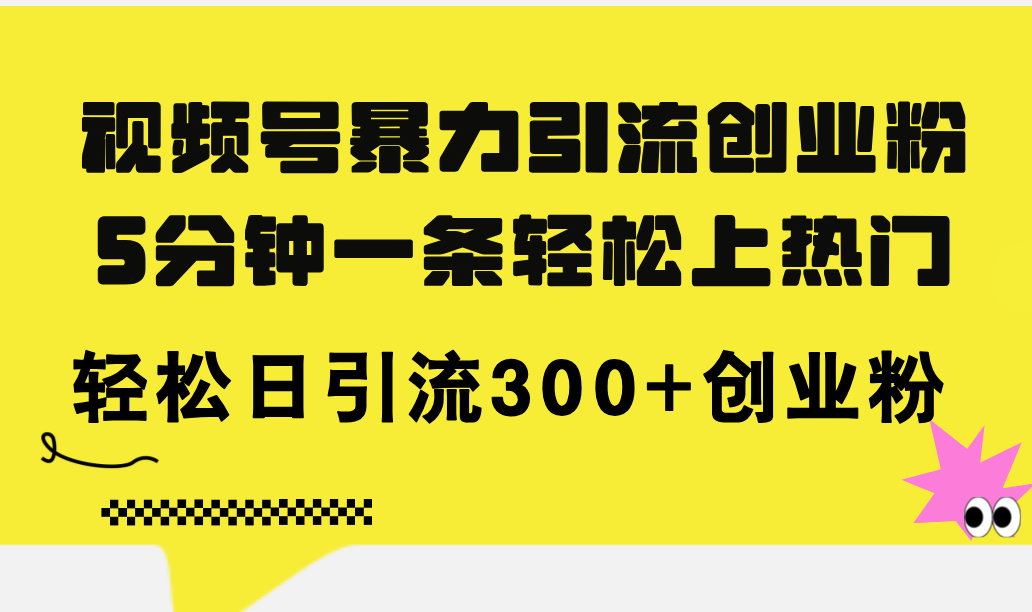 （11754期）视频号暴力引流创业粉，5分钟一条轻松上热门，轻松日引流300+创业粉-智创网