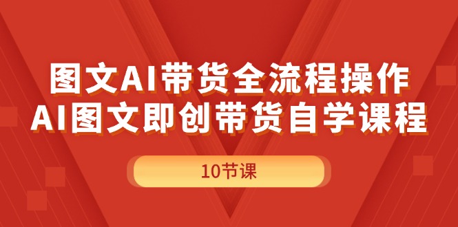（11758期）图文AI带货全流程操作，AI图文即创带货自学课程-智创网