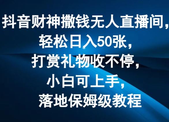 抖音财神撒钱无人直播间轻松日入50张，打赏礼物收不停，小白可上手，落地保姆级教程【揭秘】-智创网