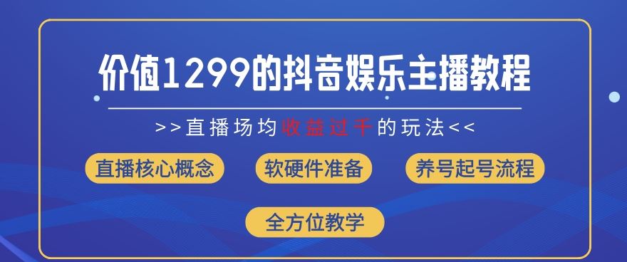 价值1299的抖音娱乐主播场均直播收入过千打法教学(8月最新)【揭秘】-智创网
