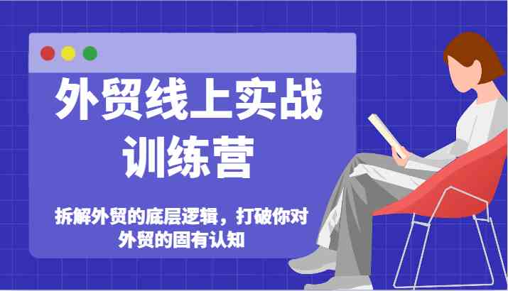 外贸线上实战训练营-拆解外贸的底层逻辑，打破你对外贸的固有认知-智创网