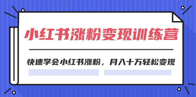 2024小红书19天涨粉变现特训营，快速学会小红书涨粉，月入十万轻松变现（42节）-智创网