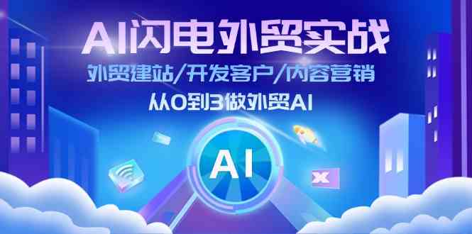 AI闪电外贸实战：外贸建站/开发客户/内容营销/从0到3做外贸AI（75节）-智创网